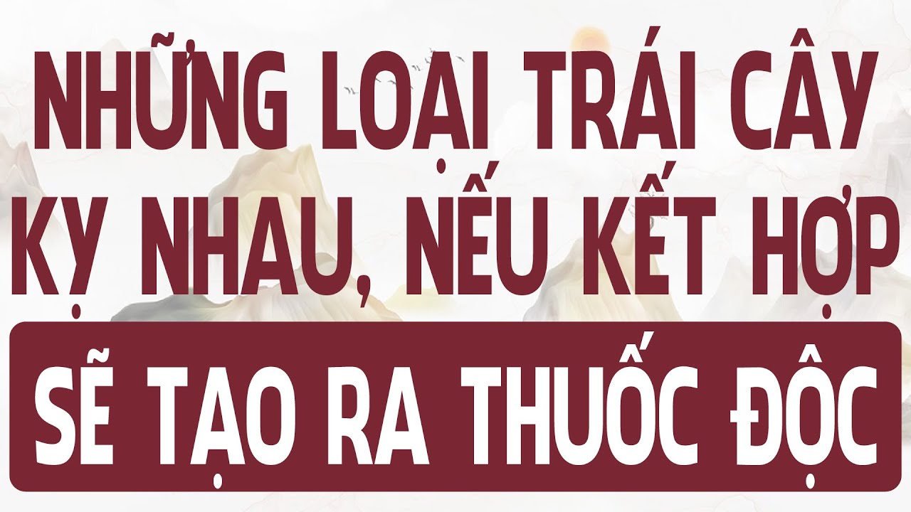 đừng dùng chung những loại trái cây này với nhau, hóa độc dược nếu vô tình kết hợp