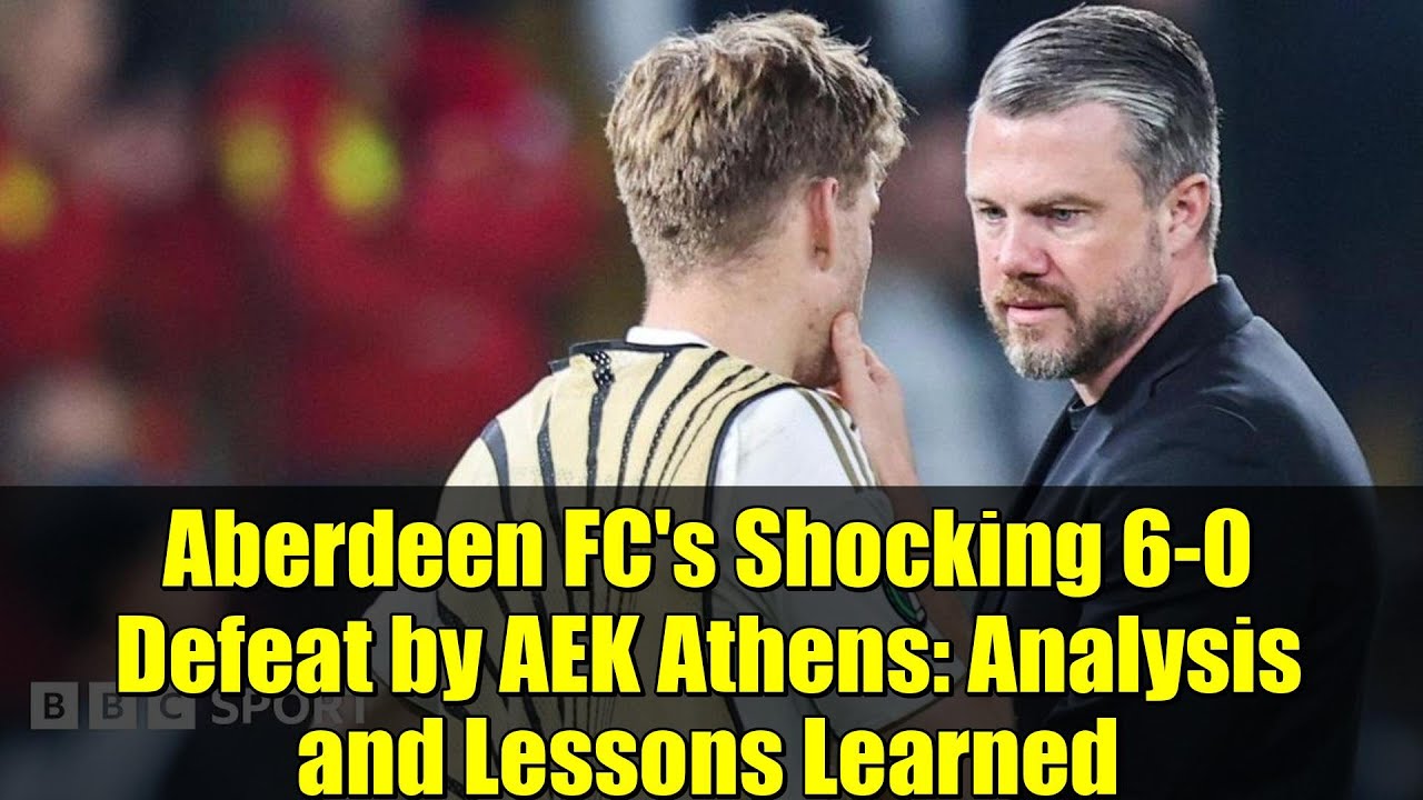 Aberdeen FC's Shocking 6-0 Defeat by AEK Athens: Analysis and Lessons Learned