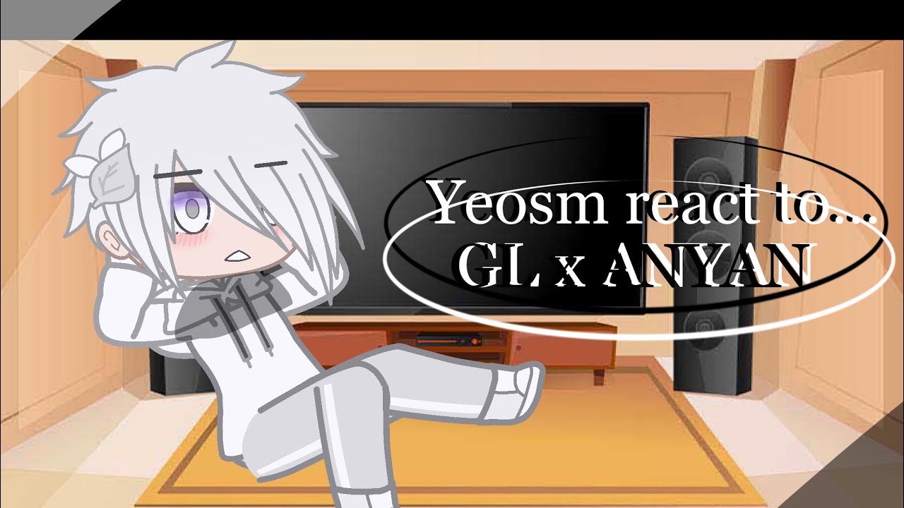 Yeosm react to “GL x ANYAN” ||Iz_cookie||Warning in description “cuzI forgot to put￼ it||part 3￼