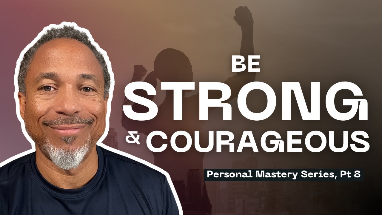 Be Strong & Courageous // Personal Mastery Series, Pt 8