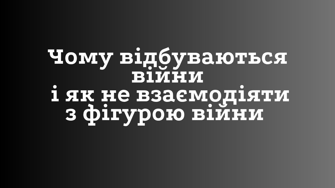 Чому відбуваються #війни і як не взаємодіяти з фігурою війни 