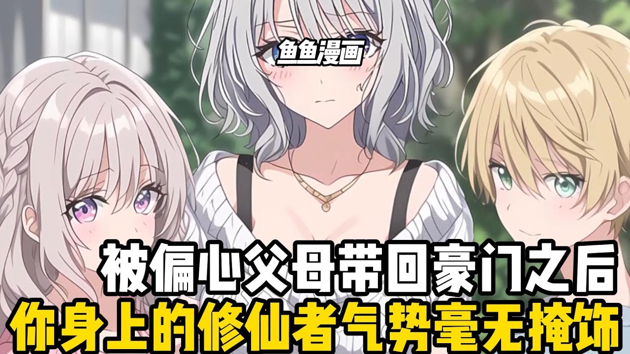 被偏心父母帶回豪門之後，你身上的修仙者氣勢毫無掩飾，全家上下唯有德高望重的奶奶察覺到了，直到假少爺開始作妖#小魚兒說漫畫