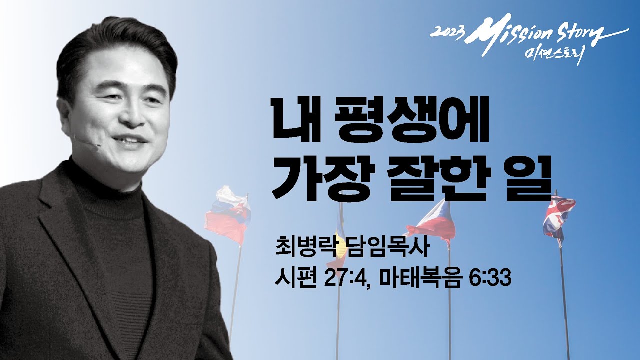 [2023 Mission Story] 주일예배 - 내 평생에 가장 잘한 일 (시27:4. 마6:33) / 최병락 담임목사