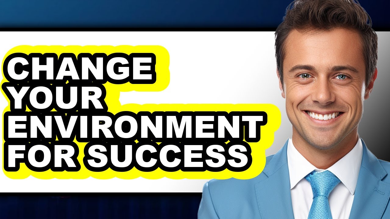 How to Change Your Environment for Success (full Guide)