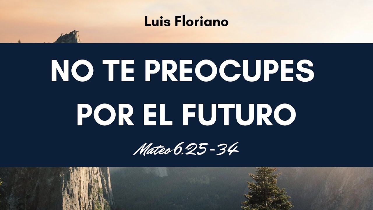 Mateo 6:25-34.  No te preocupes por el futuro
