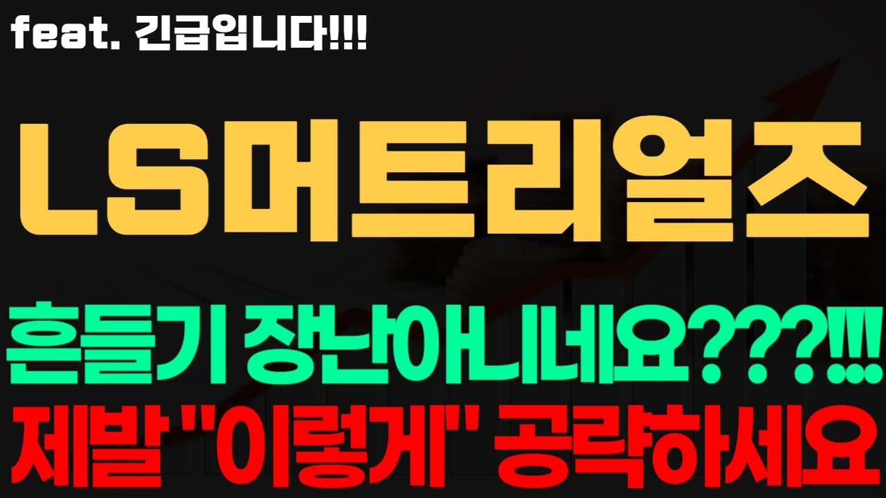 [LS머트리얼즈 주가전망] 긴급! 흔들기 장난아니네요???!!! 제발 