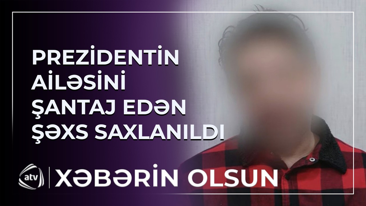 DTX Prezidentin ailəsini şantaj edəni saxladı / Xəbərin Olsun