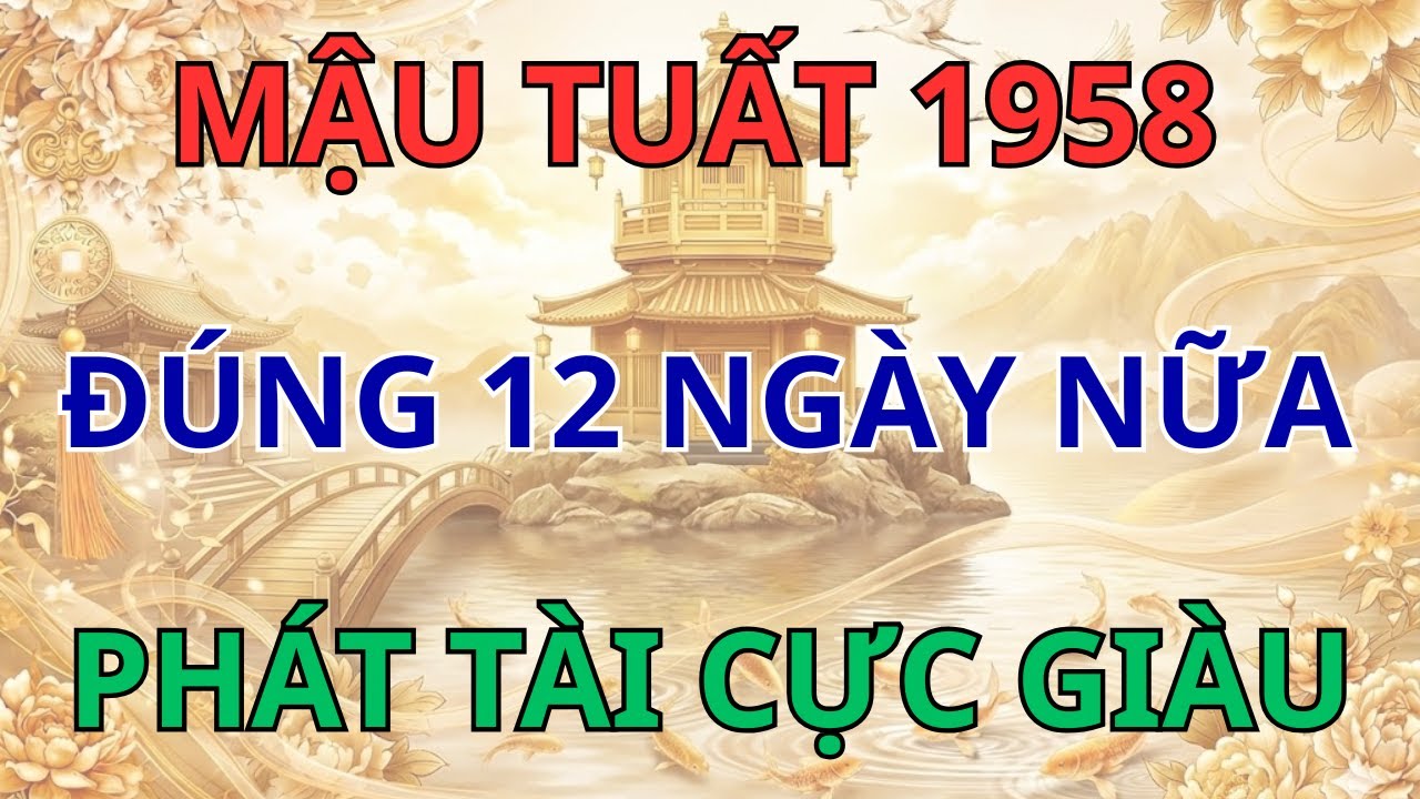 Mậu Tuất 1958 : Đúng 12 Ngày Tới Phát Tài Cực To – Nếu Bạn Giàu Số 2 Thì Không Ai Dám Nhận Số 1
