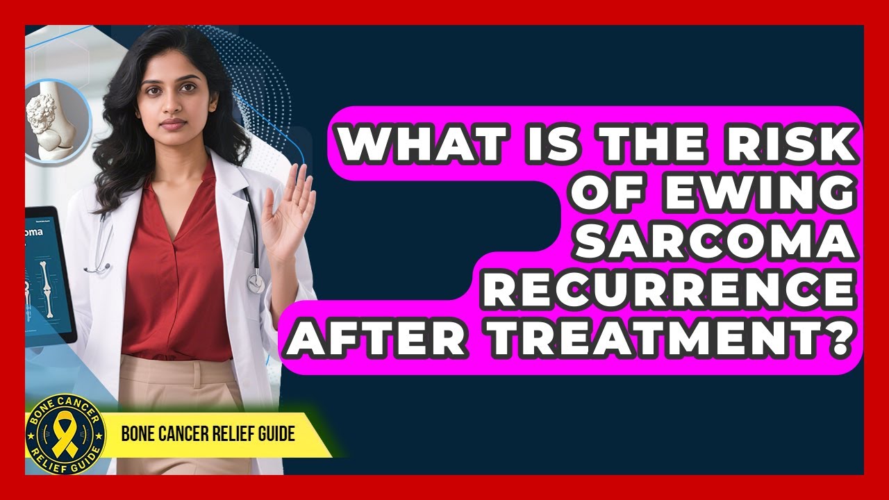 What Is The Risk Of Ewing Sarcoma Recurrence After Treatment? - Bone Cancer Relief Guide