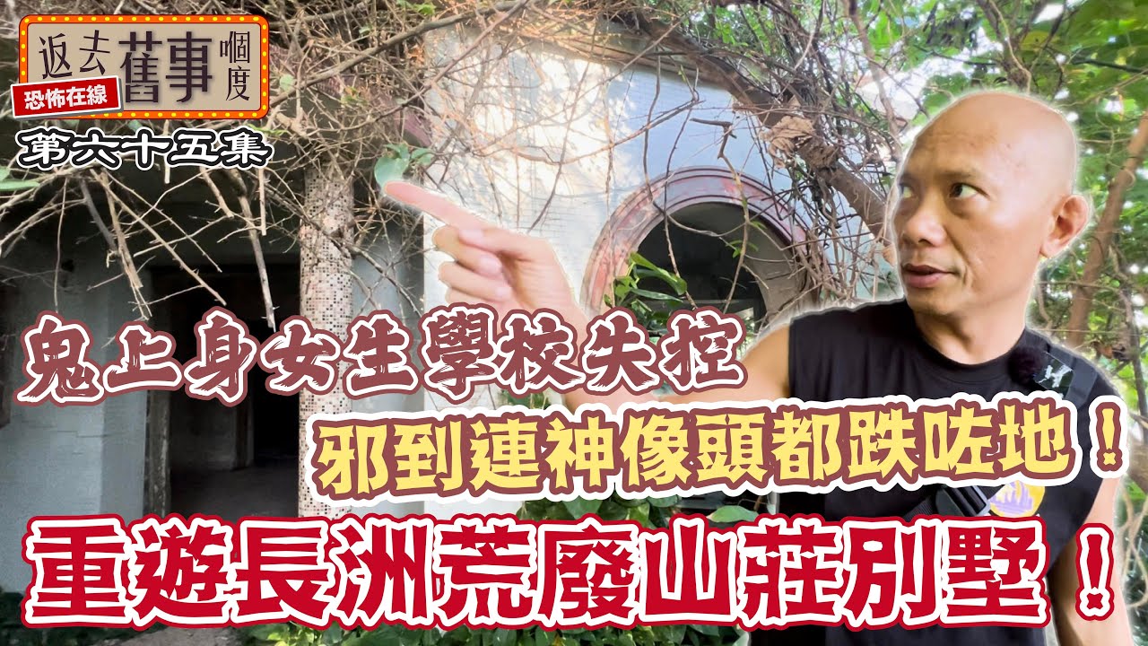 重遊長洲荒廢山莊別墅～鬼上身女生學校失控邪到連神像頭都跌咗地！