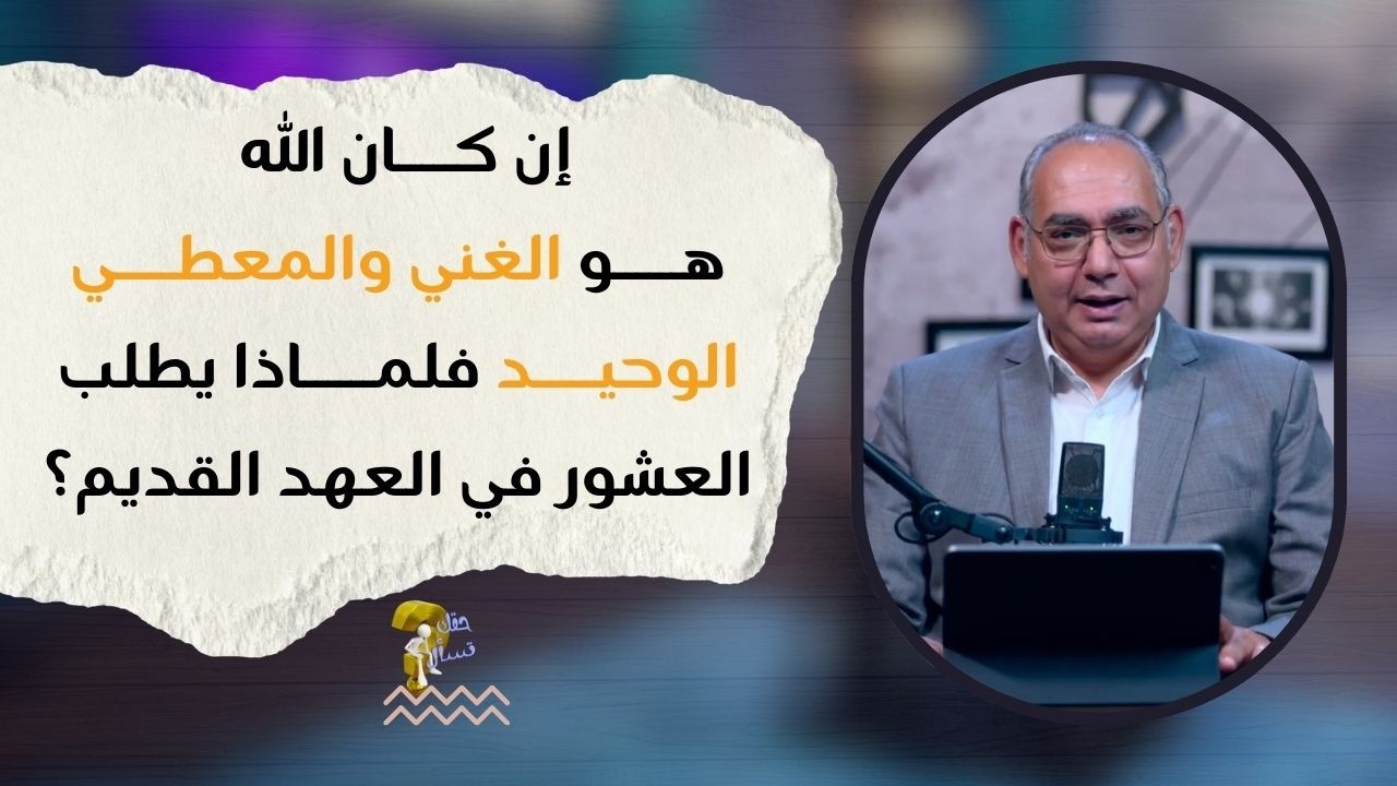 إن كان الله هو الغني والمعطي الوحيد فلماذا يطلب العشور في العهد القديم؟|حقك تسأل - أخ عياد| حلقة ٩٦١