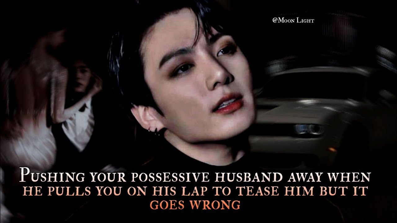 pushing your possessive husband away when he pulls you on his lap to tease him but it goes wrong