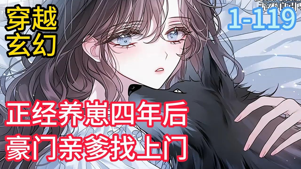 1-119《正经养崽四年后豪门亲爹找上门》独自带崽的第四年，孩子亲爹找上门了。 穿着讲究的男人站在门边，问她。 “你是尚希？” “…是。” “我是幼崽的父亲#穿越#推荐小说#漫画
