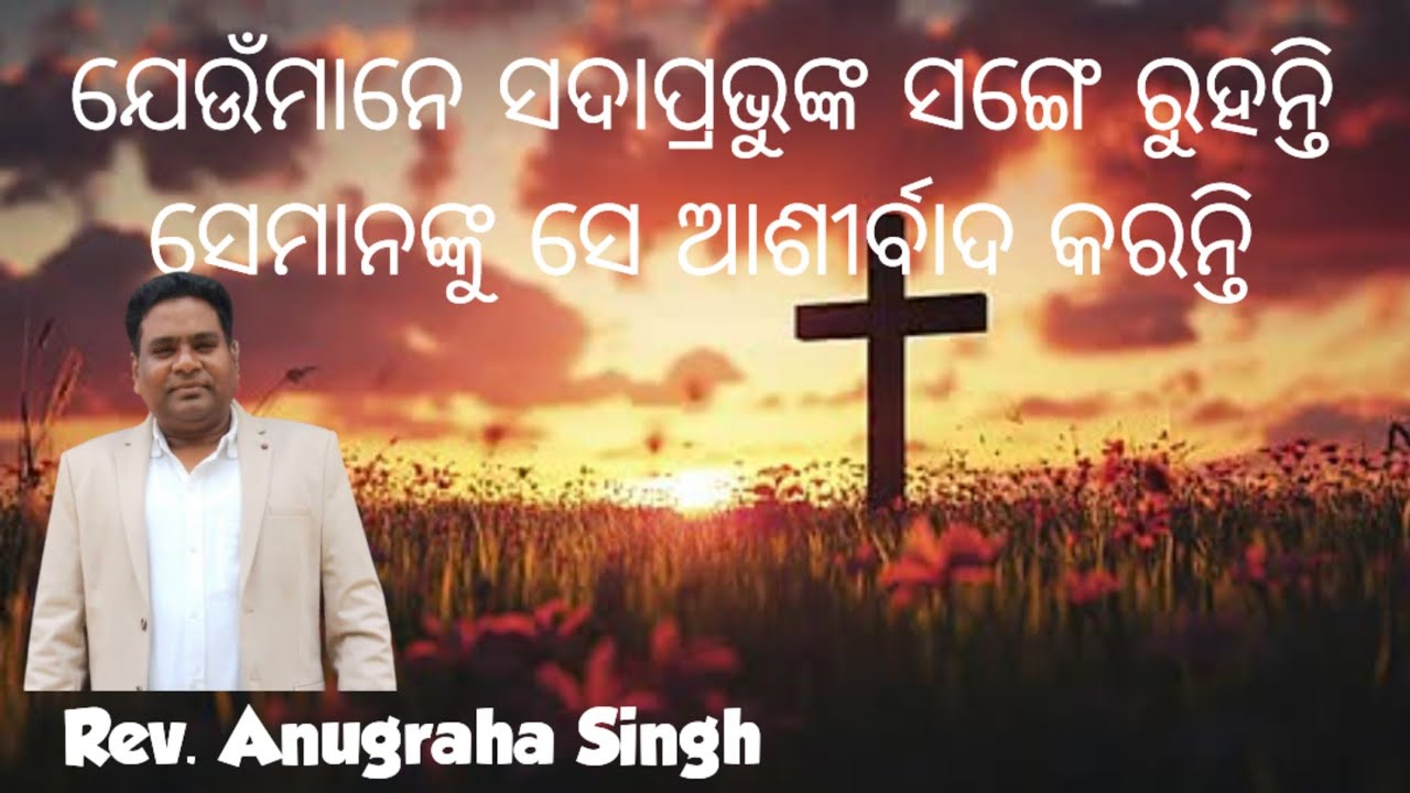 Rev. Anugraha Singh/ ଯେଉଁମାନେ ସଦାପ୍ରଭୁଙ୍କ ସଙ୍ଗେ ରୁହନ୍ତି ସେମାନଙ୍କୁ ସେ ଆଶୀର୍ବାଦ କରନ୍ତି