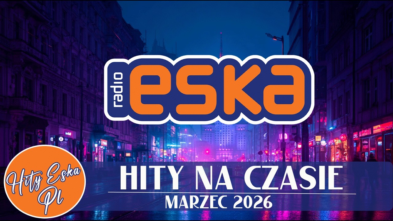 ESKA Hity Na Czasie 2026 Marzec 🎧 Najpopularniejsze Piosenki Radia ESKA