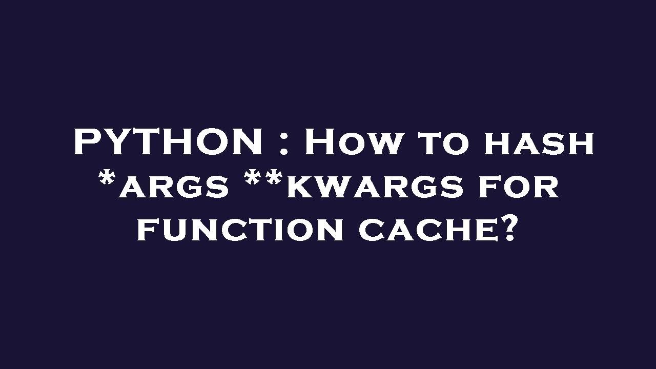 PYTHON : How to hash *args **kwargs for function cache?