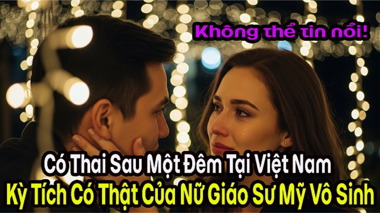 Kỳ Diệu: Nữ Giáo Sư Mỹ Vô Sinh Bỗng Mang Thai Sau Một Đêm ở Việt Nam