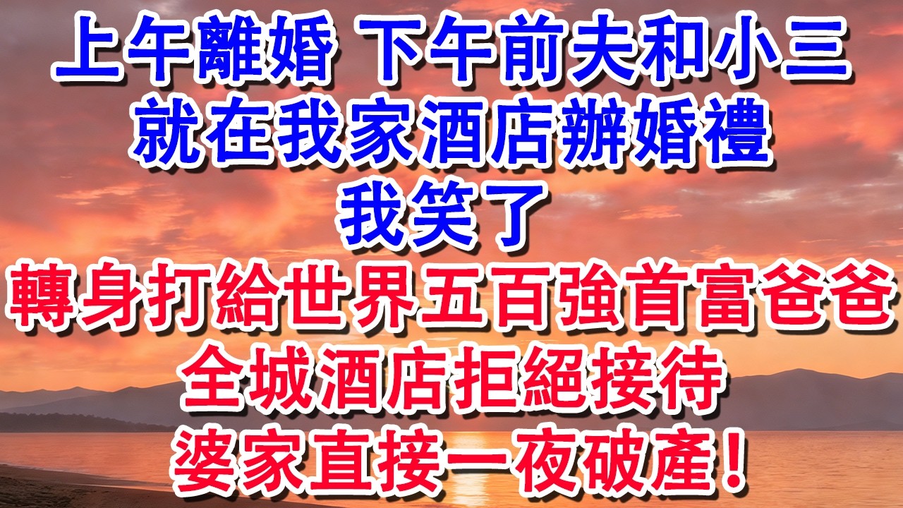 【春節快樂】上午離婚 下午前夫和小三，就在我家酒店辦婚禮，我笑了 轉身打給世界五百強首富爸爸全城酒店拒絕接待#婆媳 #家庭 #婚姻 #情感 #情感故事 #為人處世 #養老 #老年生活 #退休 #出軌