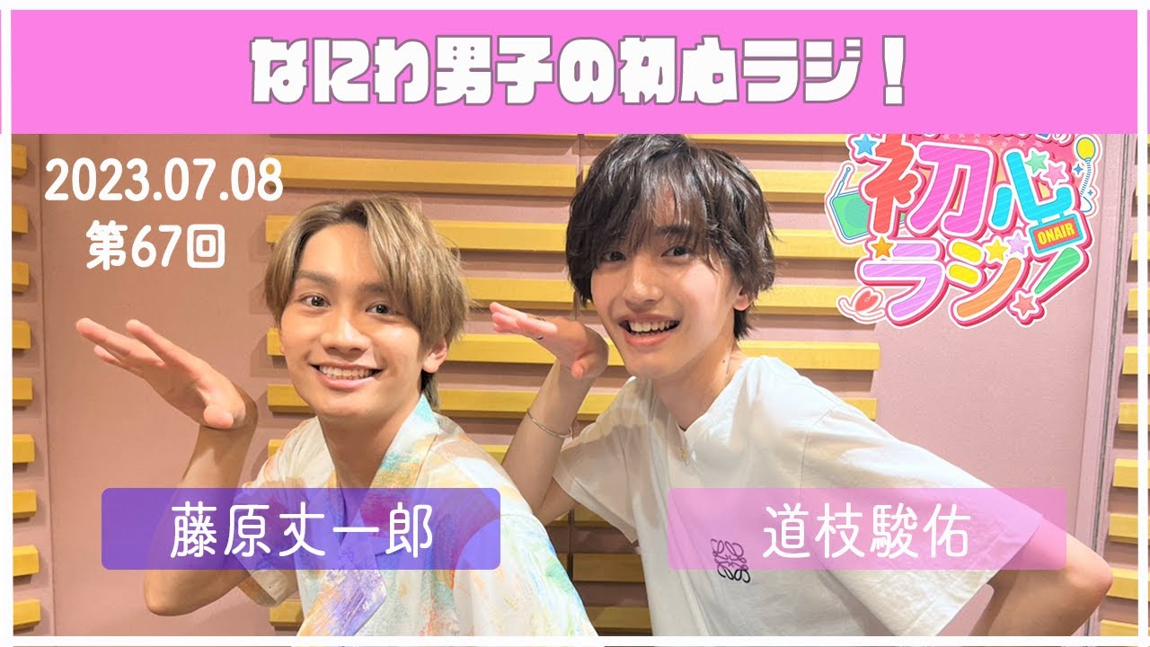 2023.07.08　【第67回なにわ男子の初心ラジ！】（藤原丈一郎・道枝駿佑）