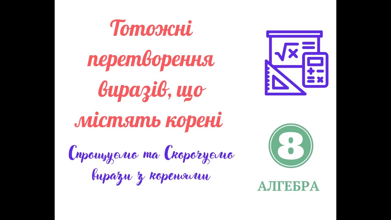 Спрощуємо та скорочуємо вирази з коренями  Тотожні перетворення  виразів з коренями  Частина 3