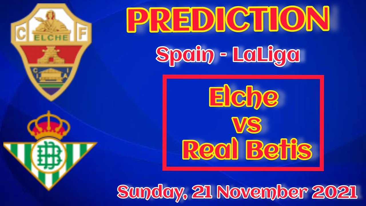 Elche vs Real Betis prediction, preview, team news and more | La Liga 2021-22