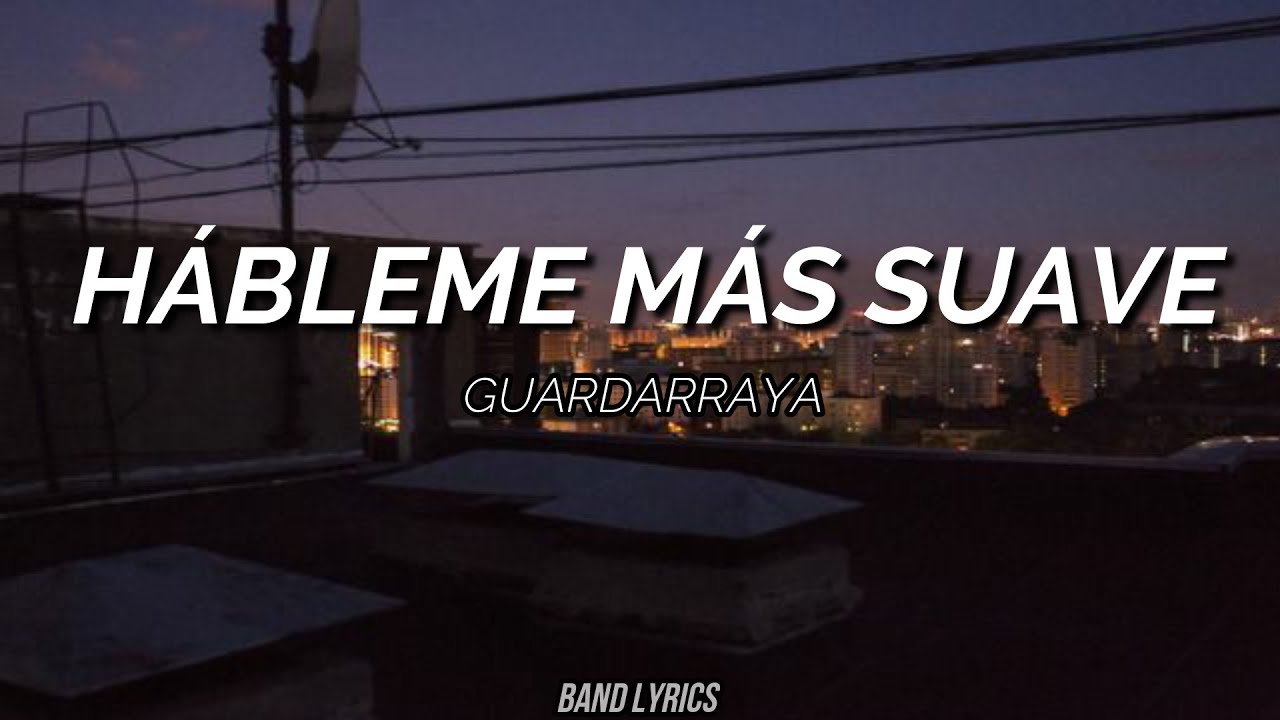 Guardarraya - Hábleme más suave (Letra)