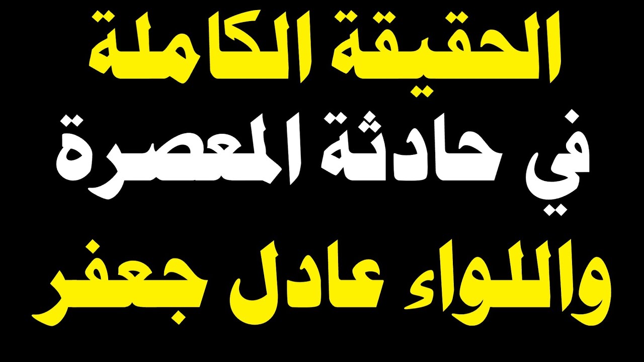 الحقيقة الكاملة في حادثة المعصرة واللواء عادل جعفر