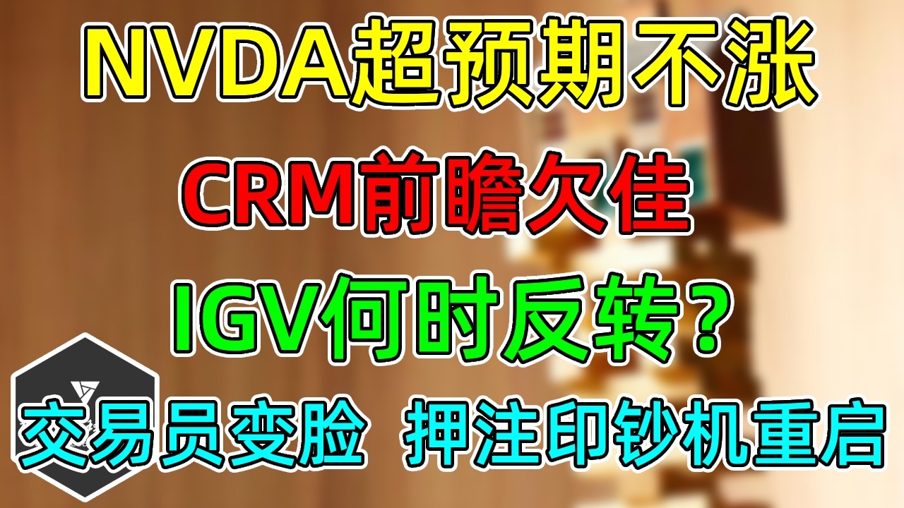 美股 NVDA超预期不涨！CRM前瞻欠佳！IGV何时反转？交易员变脸，押注印钞机重启！