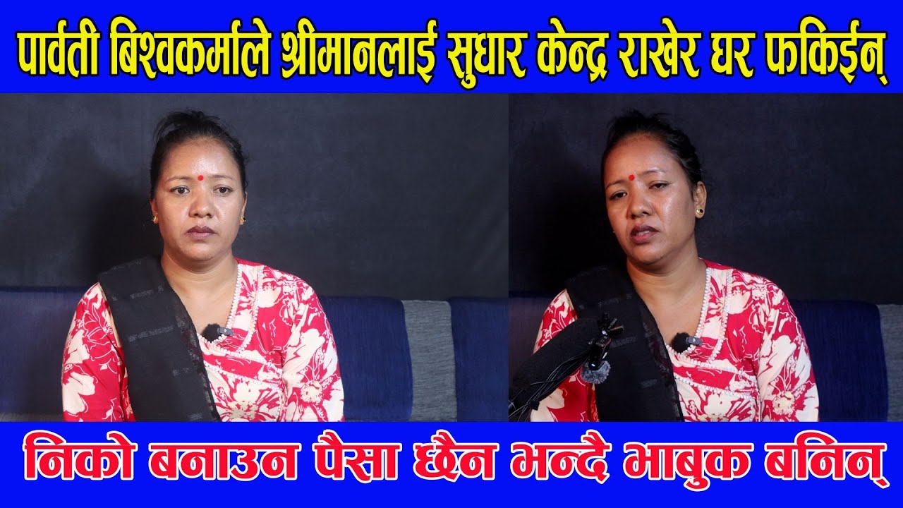 पार्वती बिश्वकर्माले श्रीमानलाई सुधार केन्द्र राखेर घर फकिईन्, निको बनाउन पैसा छैन भन्दै भाबुक बनिन्