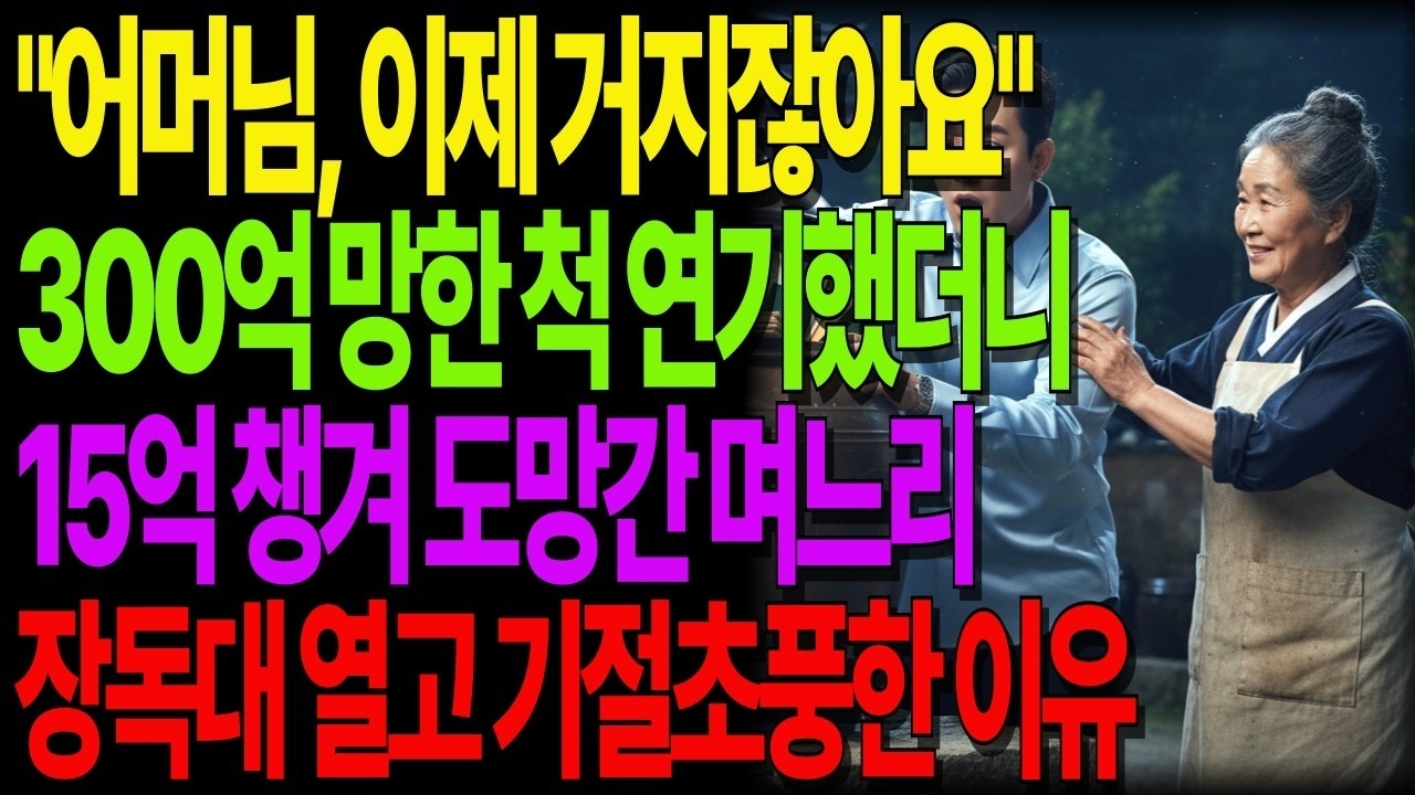 어머님, 이제 거지잖아요' 300억 망한 척 연기했더니15억 챙겨 도망간 며느리, 장독대 열고 기절초풍한 이유