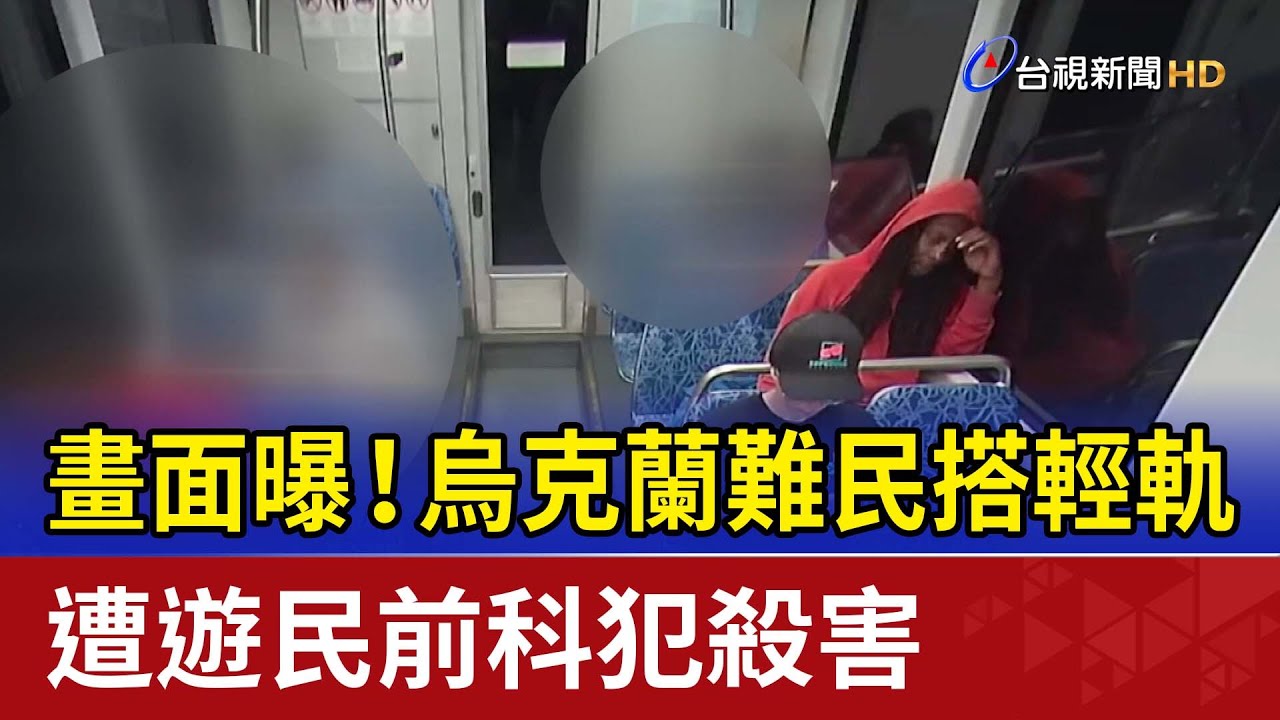 畫面曝！烏克蘭難民搭輕軌 遭遊民前科犯殺害