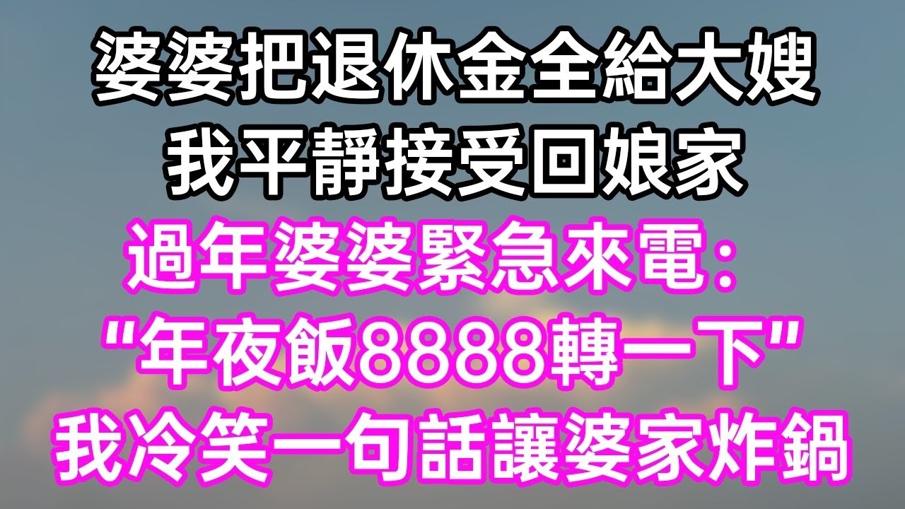 婆婆把退休金全給大嫂！我平靜接受回娘家！過年婆婆緊急來電：&ldquo;年夜飯8888轉一下！&rdquo;我冷笑一句話讓婆家炸鍋！#幸福生活#為人處世#生活經驗#情感故事#婆媳故事#子女孝順#孝順#子女不孝