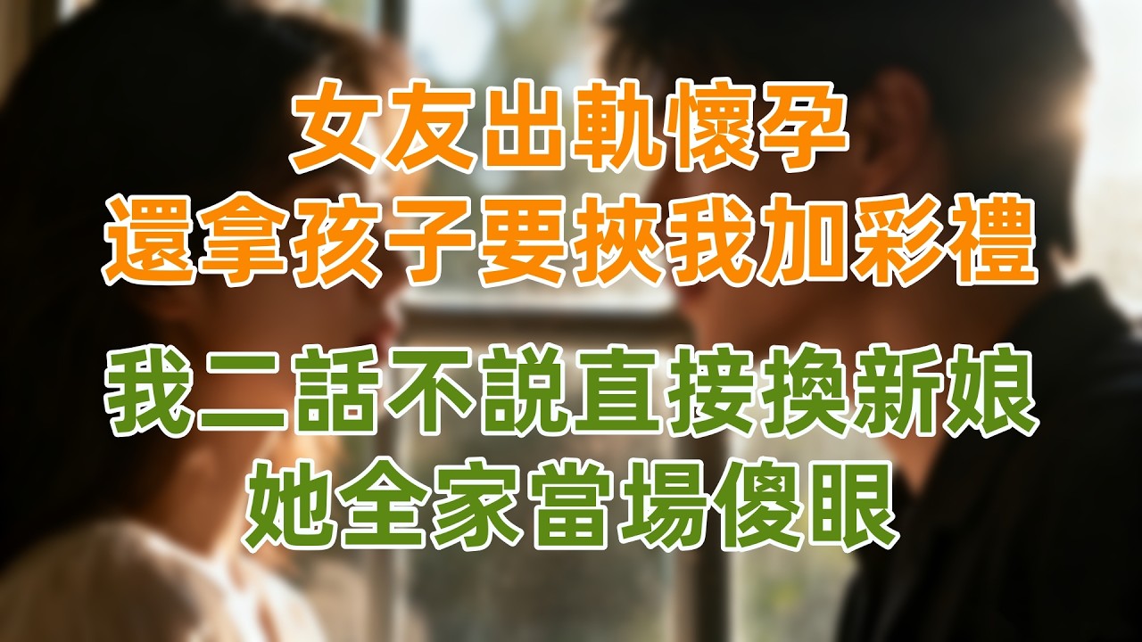 女友出軌懷孕，還拿孩子要挾我加彩禮，我二話不説直接換新娘，她全家當場傻眼