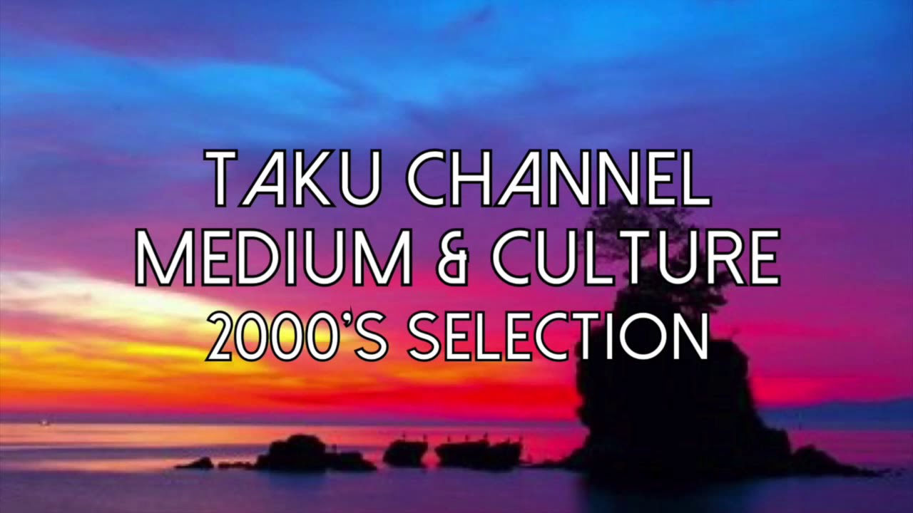 TAKU CHANNEL -2000's MEDIUM & CULTURE