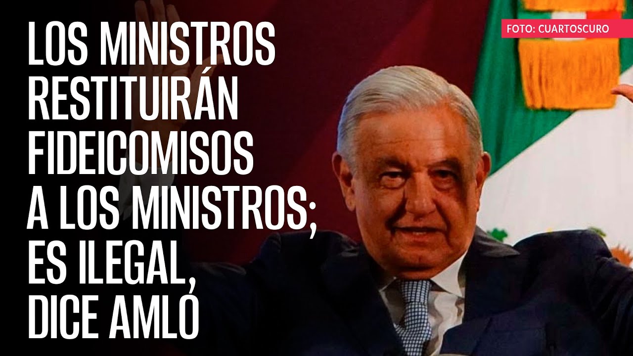 Los ministros restituirán fideicomisos a los ministros; es ilegal, dice AMLO