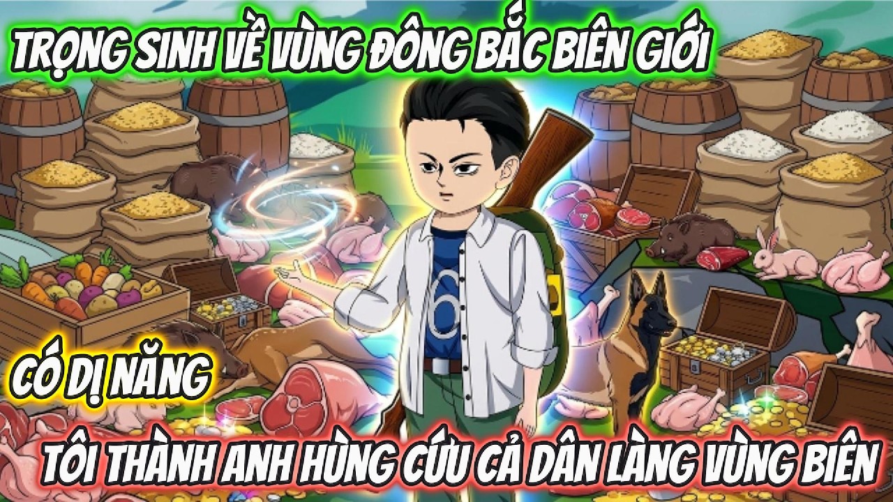 Trọng Sinh Về Vùng Đông Bắc Biên Giới Có DỊ Năng Tôi Thành Anh Hùng Cứu Cả Dân Làng Vùng Biên