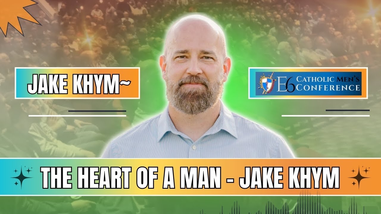 E6 Catholic Men's Conference by Jake Khym - The Heart of a Man