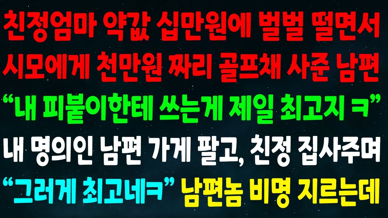 (반전신청사연)친정엄마 약값 십만원에 벌벌떨면서 시모께 천만원 골프채 사준 남편