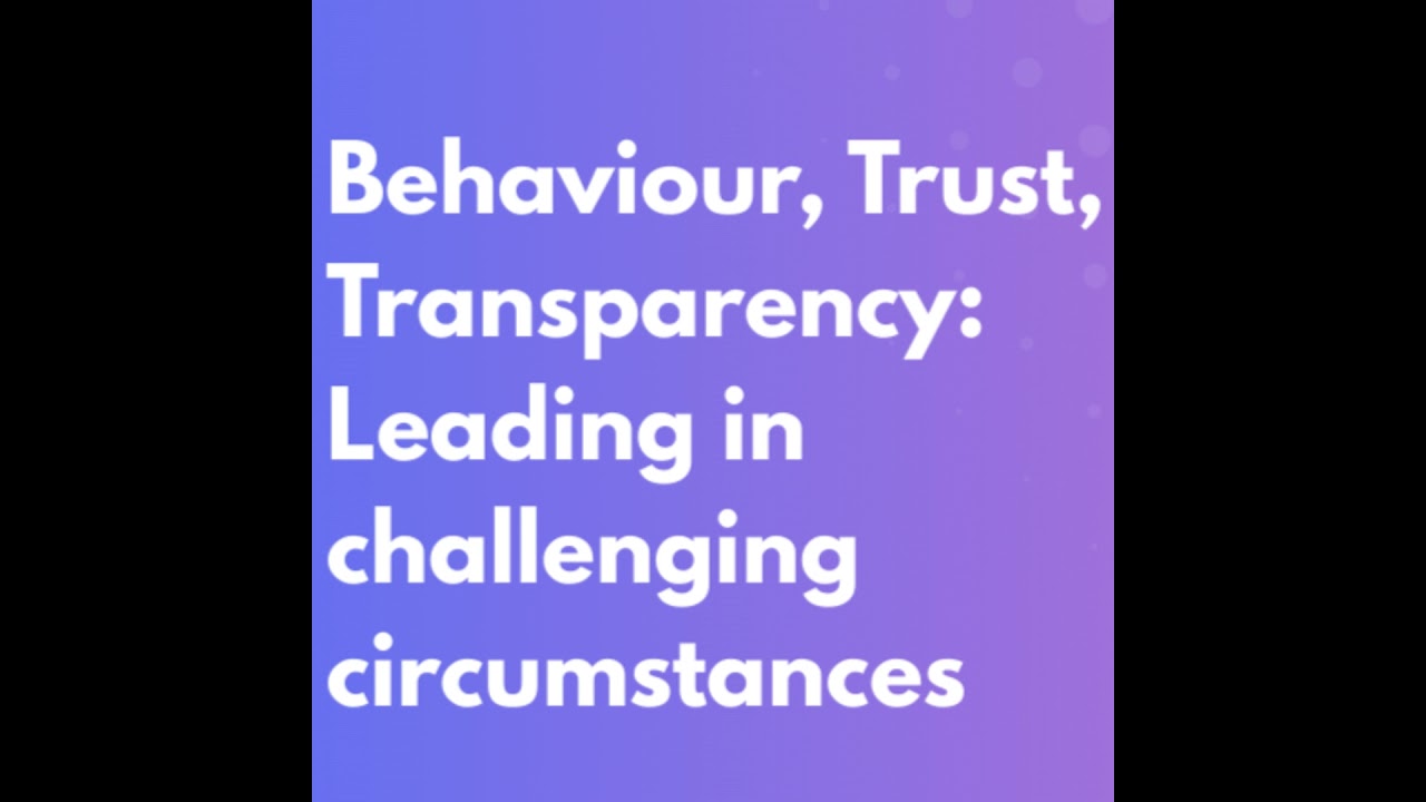 Behaviour, Trust, Transparency: Leading in challenging circumstances