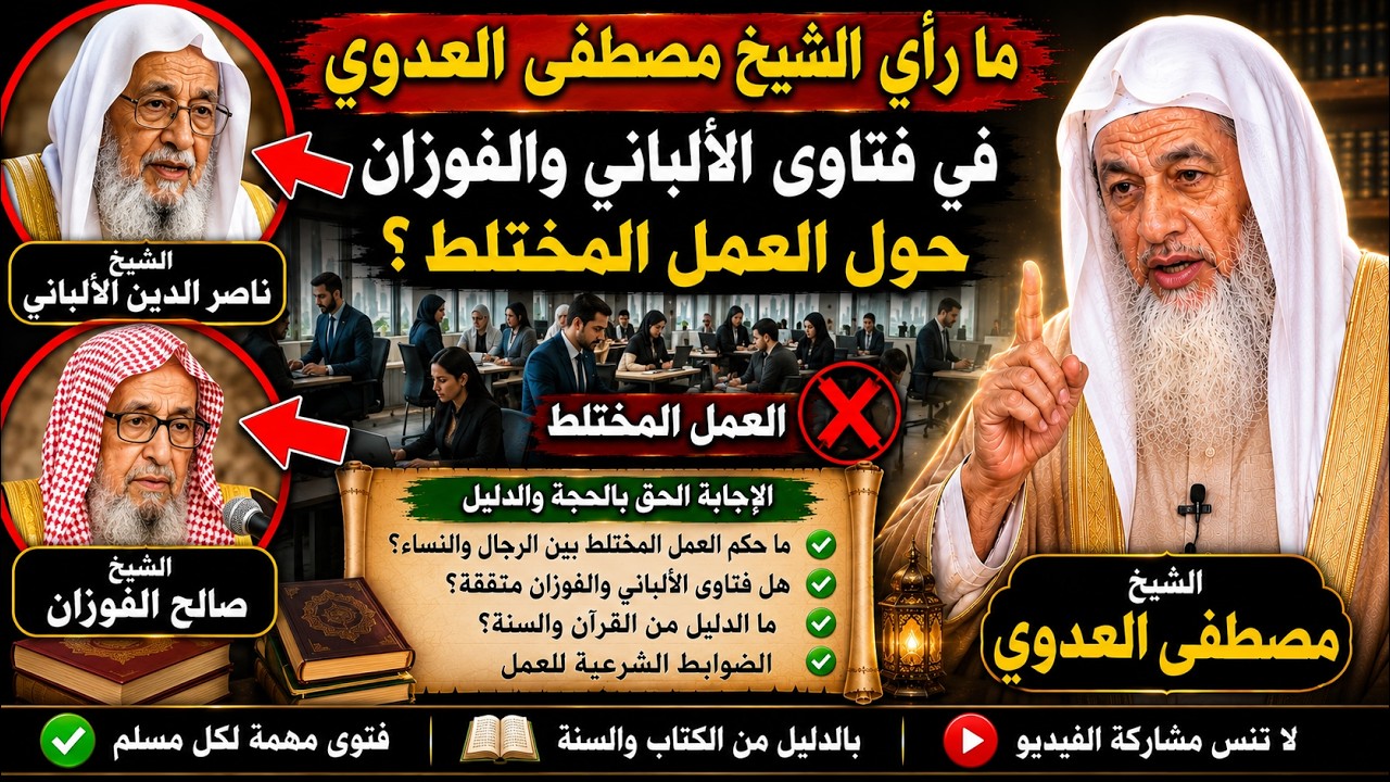 ما رأي الشيخ مصطفى العدوي في فتاوى الألباني والفوزان حول العمل المختلط؟ الإجابة الحق بالحجة والدليل