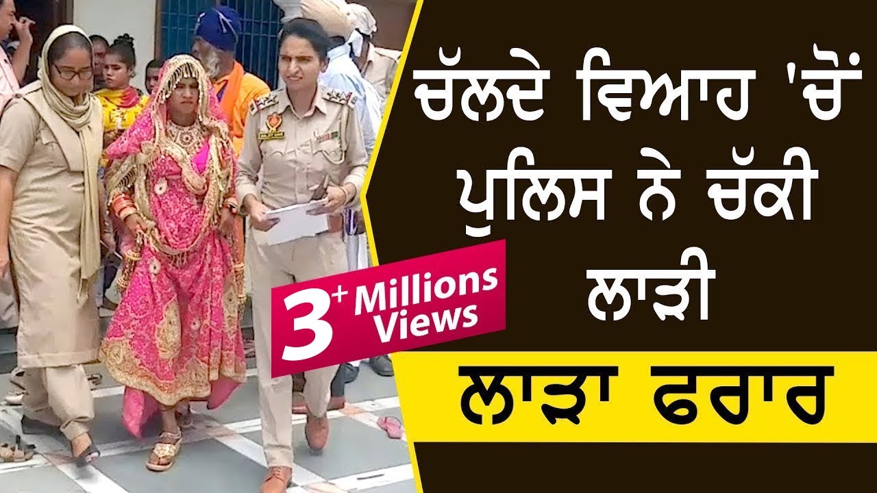 ਚੱਲਦੇ ਵਿਆਹ 'ਚੋਂ ਪੁਲਿਸ ਨੇ ਚੱਕੀ ਲਾੜੀ, ਲਾੜਾ ਫਰਾਰ