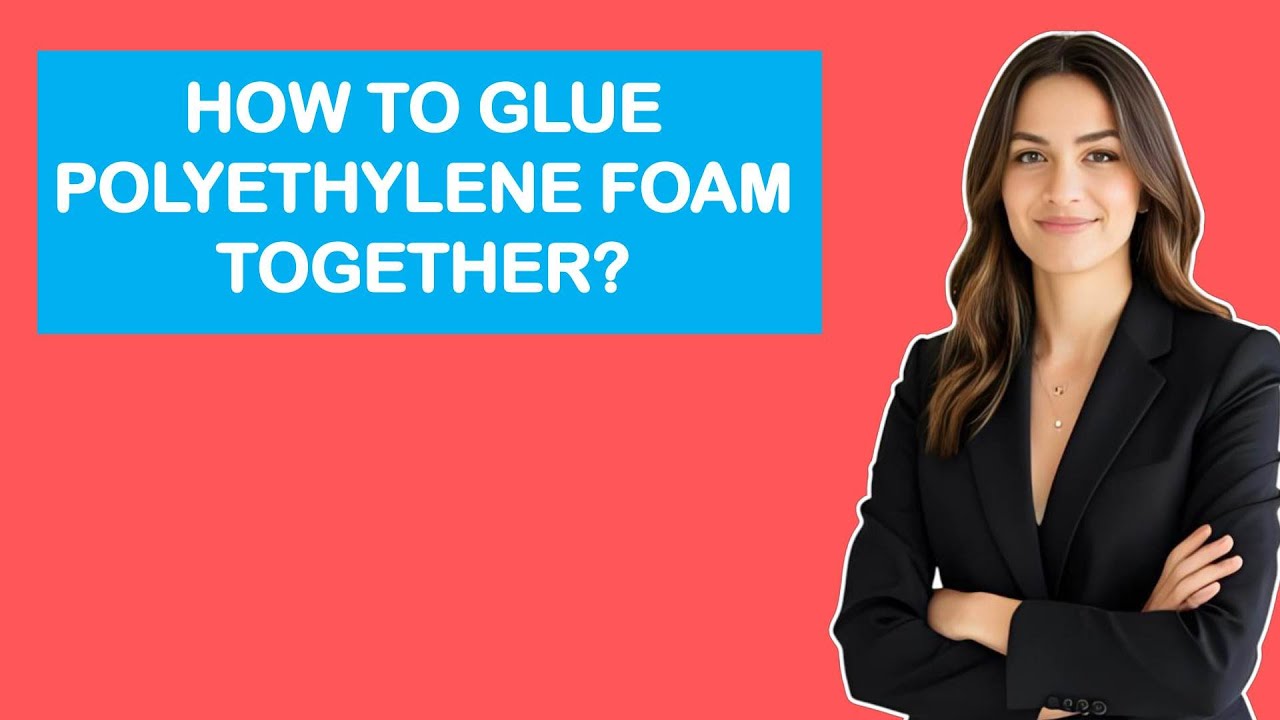 How To Glue Polyethylene Foam Together?