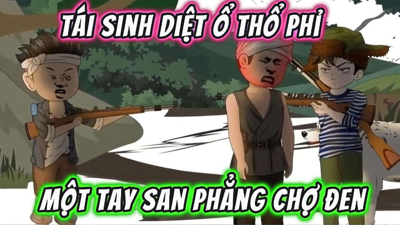 Tái Sinh Diệt Ổ Thổ Phỉ, Một Tay San Phẳng Chợ Đen | 191VietSub