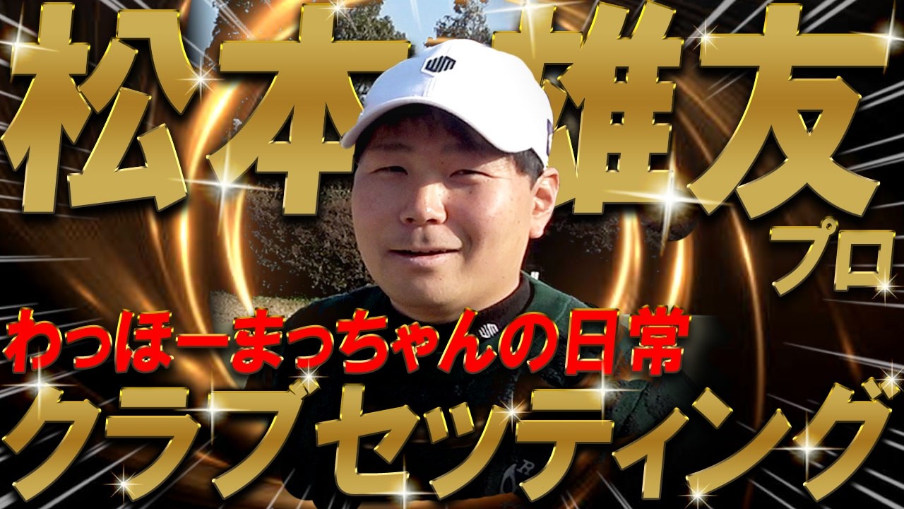 【プロ編クラブセッティング】わっほーまっちゃんの日常コラボ！松本 雄友プロのクラブセッティングを公開！まっちゃんもさすがに拘りが凄い！プロゴルファー　WITB