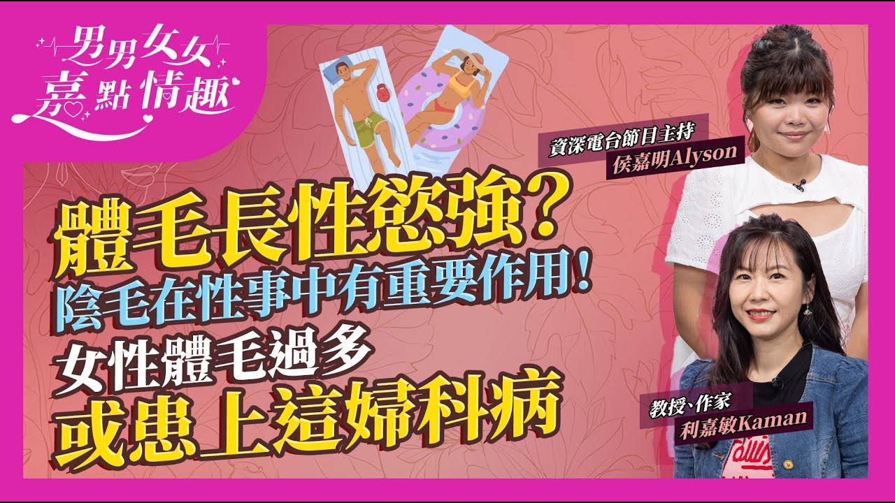 今集講體毛陰毛！體毛多必定強？與性荷爾蒙有關！陰毛有重要作用！愈濃密愈好？點為之多？女性體毛過多較易患上這婦科病｜健康談性｜男男女女&middot;嘉點情趣｜侯嘉明、利嘉敏