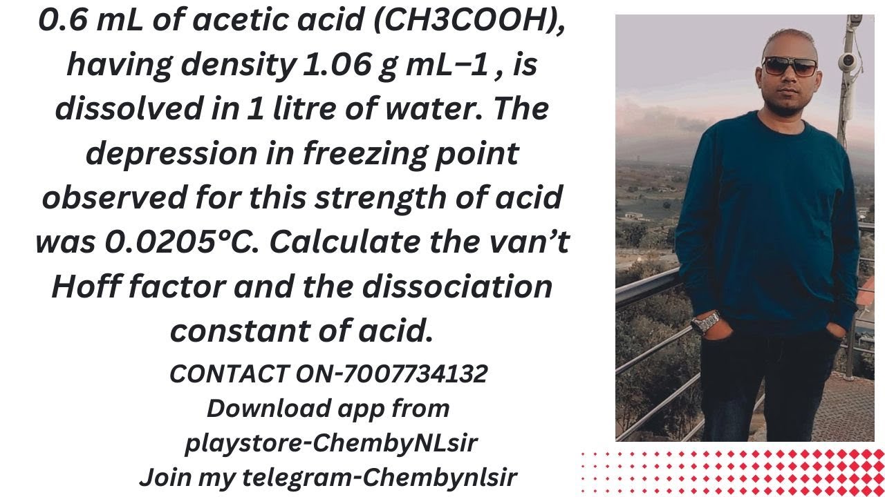 0.6 mL of acetic acid (CH3COOH), having density 1.06 g mL–1, isdissolved in 1 litre of water. The