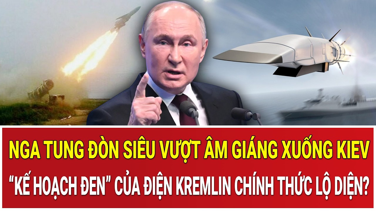 Nga tung đòn siêu vượt âm giáng xuống Kiev: “Kế hoạch đen” của Điện Kremlin chính thức lộ diện?