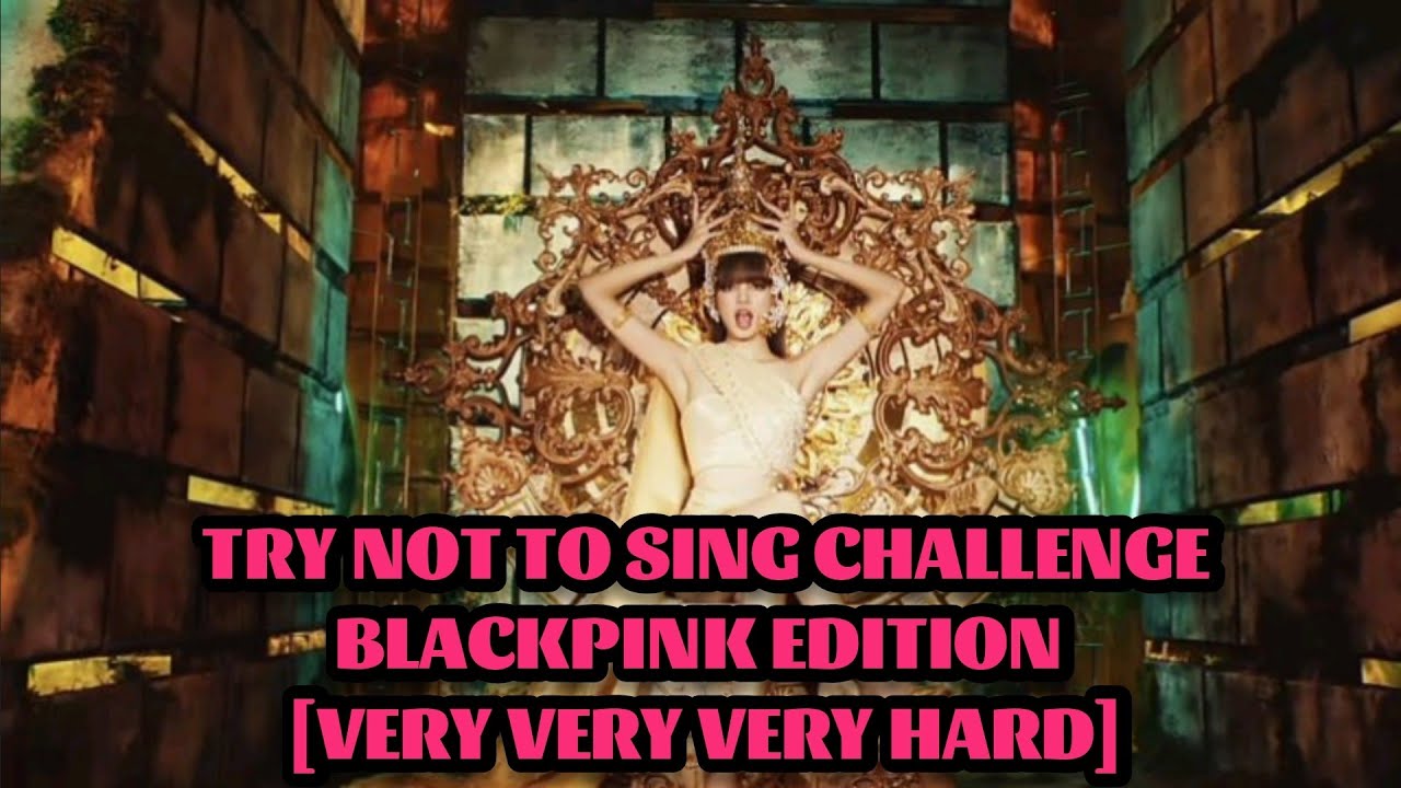 [KPOP GAME]!!! TRY NOT TO SING CHALLENGE BLACKPINK EDITION [VERY VERY VERY HARD]