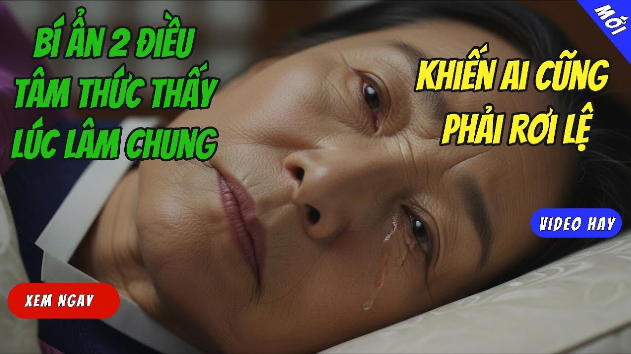 Bí Ẩn 2 Điều Tâm Thức Thấy Lúc Lâm Chung Khiến Ai Cũng Phải Rơi Lệ