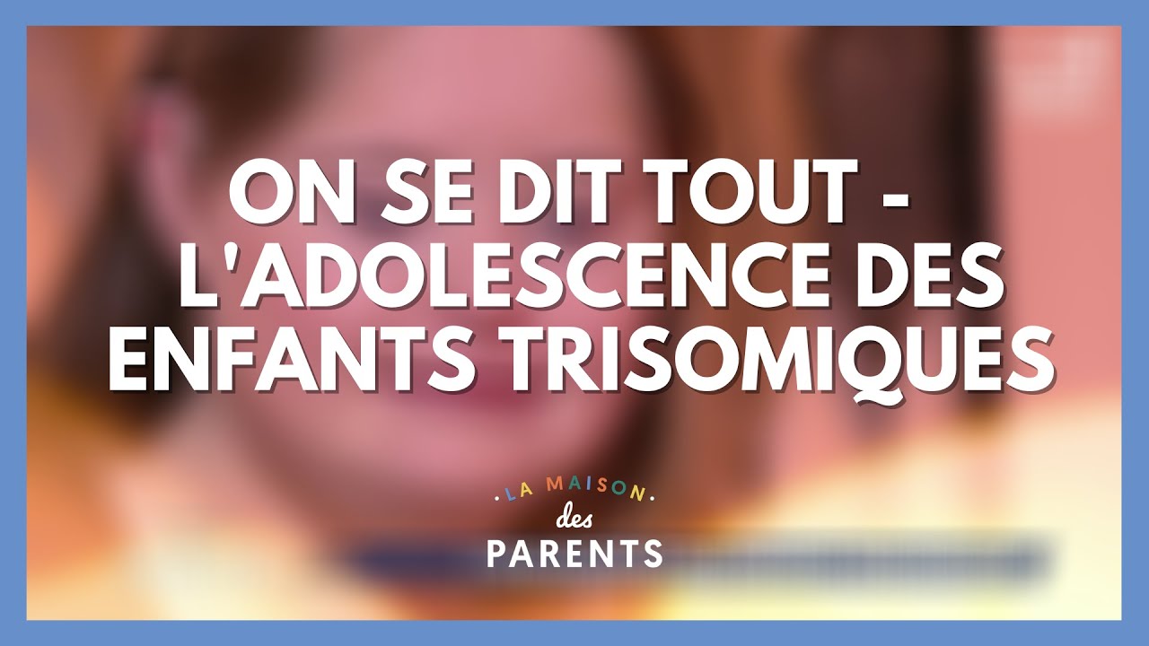 Adolescence des enfants trisomiques : on se dit tout ! - La Maison des parents #LMDP